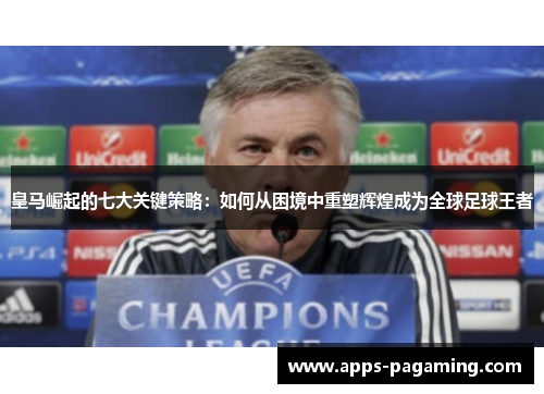 皇马崛起的七大关键策略:如何从困境中重塑辉煌成为全球足球王者 皇马崛起的七大关键策略:如何从困境中重塑辉煌成为全球足球王者