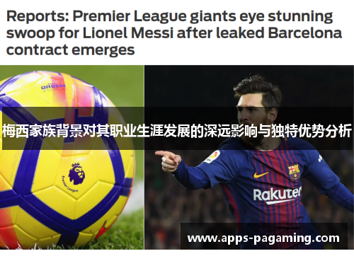 梅西家族背景对其职业生涯发展的深远影响与独特优势分析
