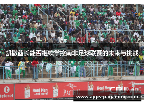 凯撒酋长能否继续掌控南非足球联赛的未来与挑战 凯撒酋长能否继续掌控南非足球联赛的未来与挑战