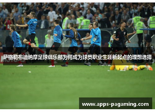 萨格勒布迪纳摩足球俱乐部为何成为球员职业生涯新起点的理想选择