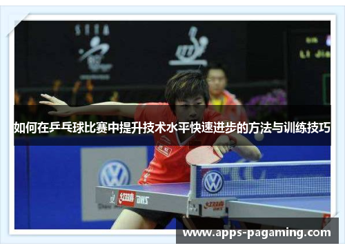 如何在乒乓球比赛中提升技术水平快速进步的方法与训练技巧