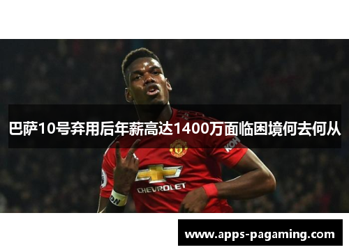巴萨10号弃用后年薪高达1400万面临困境何去何从 巴萨10号弃用后年薪高达1400万面临困境何去何从