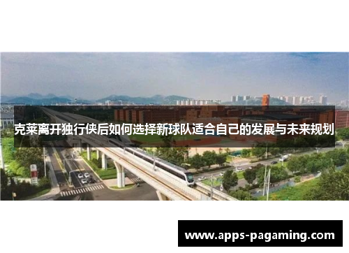 克莱离开独行侠后如何选择新球队适合自己的发展与未来规划