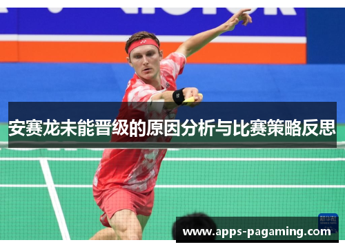安赛龙未能晋级的原因分析与比赛策略反思