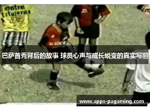 巴萨首秀背后的故事 球员心声与成长蜕变的真实写照