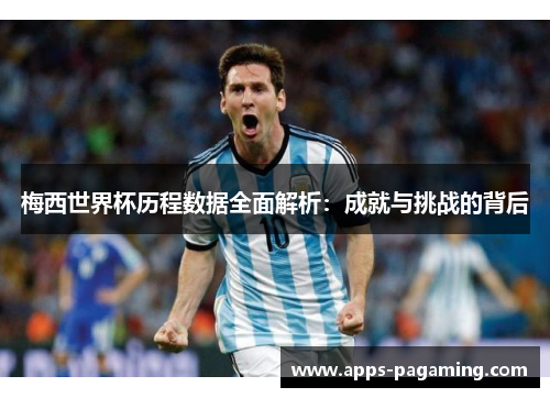 梅西世界杯历程数据全面解析：成就与挑战的背后