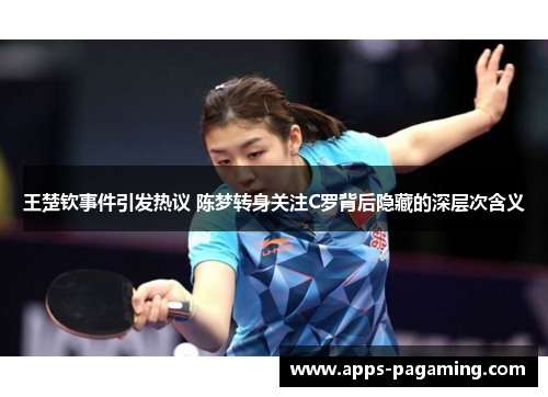 王楚钦事件引发热议 陈梦转身关注C罗背后隐藏的深层次含义