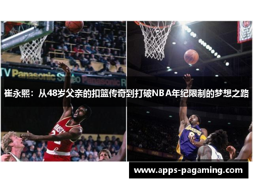 崔永熙：从48岁父亲的扣篮传奇到打破NBA年纪限制的梦想之路