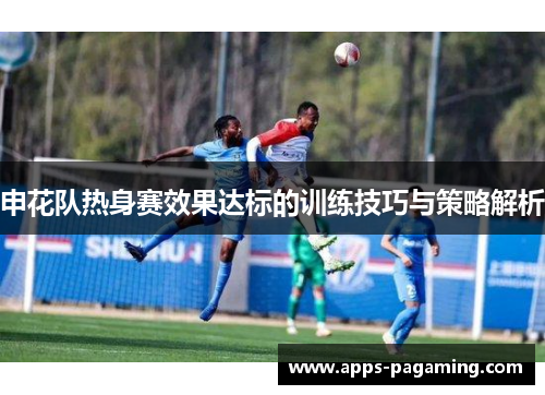 申花队热身赛效果达标的训练技巧与策略解析