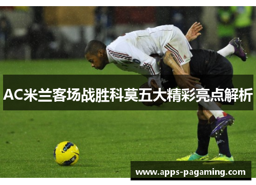 AC米兰客场战胜科莫五大精彩亮点解析