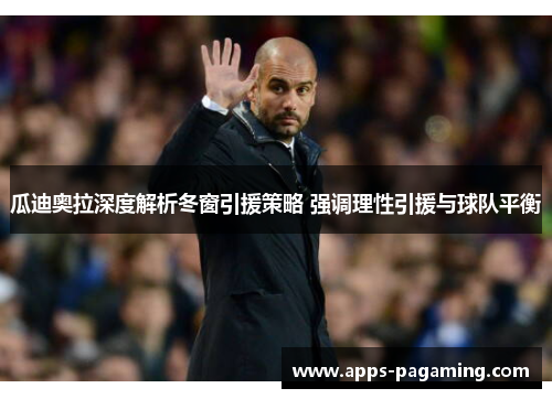 瓜迪奥拉深度解析冬窗引援策略 强调理性引援与球队平衡