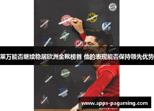 莱万能否继续稳居欧洲金靴榜首 他的表现能否保持领先优势