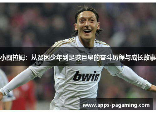 小图拉姆：从贫困少年到足球巨星的奋斗历程与成长故事