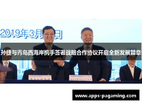 孙捷与青岛西海岸携手签署战略合作协议开启全新发展篇章 孙捷与青岛西海岸携手签署战略合作协议开启全新发展篇章