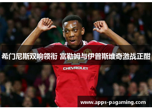 希门尼斯双响领衔 富勒姆与伊普斯维奇激战正酣