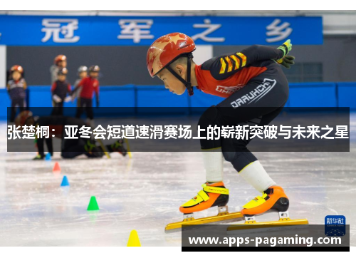 张楚桐：亚冬会短道速滑赛场上的崭新突破与未来之星