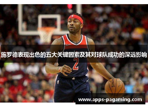 施罗德表现出色的五大关键因素及其对球队成功的深远影响