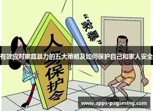 有效应对家庭暴力的五大策略及如何保护自己和家人安全