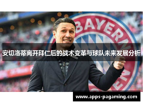 安切洛蒂离开拜仁后的战术变革与球队未来发展分析