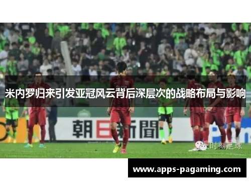 米内罗归来引发亚冠风云背后深层次的战略布局与影响
