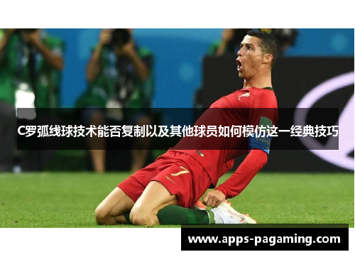 C罗弧线球技术能否复制以及其他球员如何模仿这一经典技巧