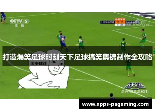 打造爆笑足球时刻天下足球搞笑集锦制作全攻略