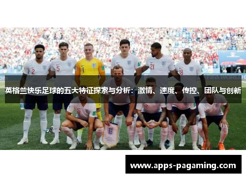 英格兰快乐足球的五大特征探索与分析：激情、速度、传控、团队与创新