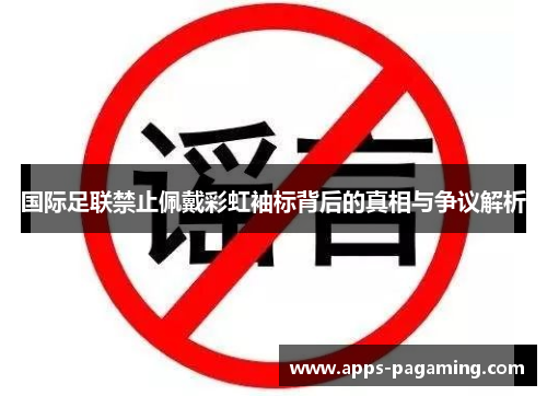 国际足联禁止佩戴彩虹袖标背后的真相与争议解析