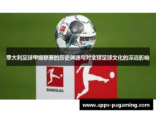 意大利足球甲级联赛的历史渊源与对全球足球文化的深远影响 意大利足球甲级联赛的历史渊源与对全球足球文化的深远影响