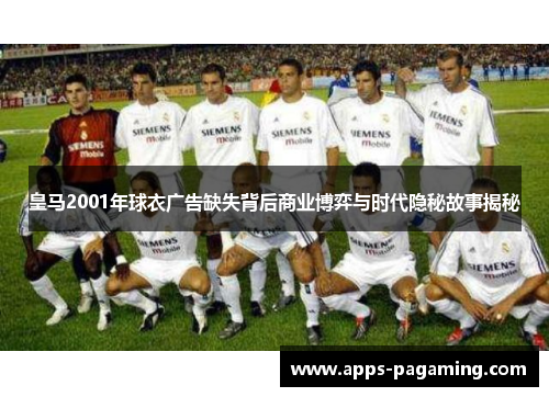 皇马2001年球衣广告缺失背后商业博弈与时代隐秘故事揭秘