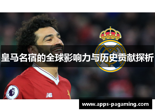 皇马名宿的全球影响力与历史贡献探析