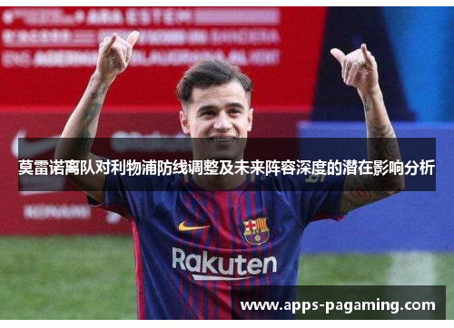 莫雷诺离队对利物浦防线调整及未来阵容深度的潜在影响分析