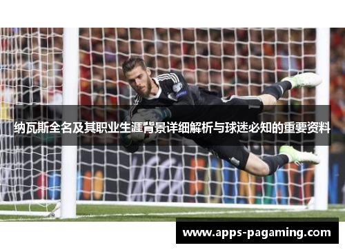 纳瓦斯全名及其职业生涯背景详细解析与球迷必知的重要资料