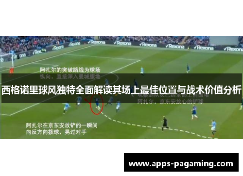 西格诺里球风独特全面解读其场上最佳位置与战术价值分析