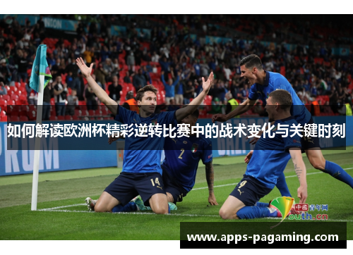 如何解读欧洲杯精彩逆转比赛中的战术变化与关键时刻