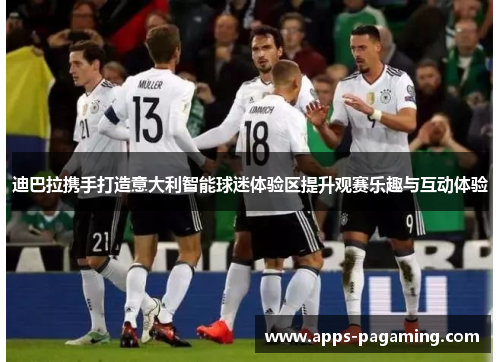 迪巴拉携手打造意大利智能球迷体验区提升观赛乐趣与互动体验