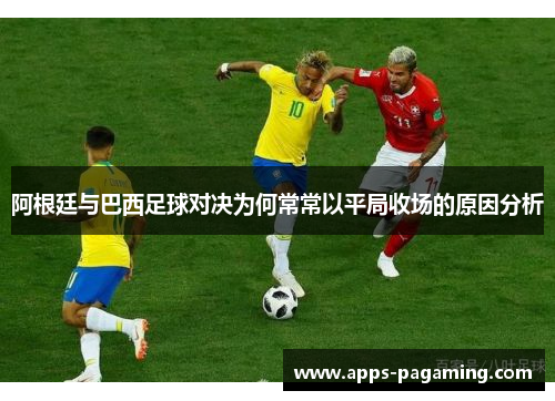 阿根廷与巴西足球对决为何常常以平局收场的原因分析