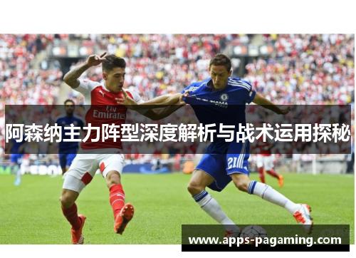 阿森纳主力阵型深度解析与战术运用探秘 阿森纳主力阵型深度解析与战术运用探秘