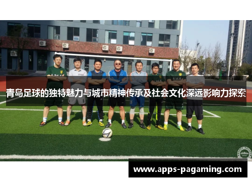 青岛足球的独特魅力与城市精神传承及社会文化深远影响力探索