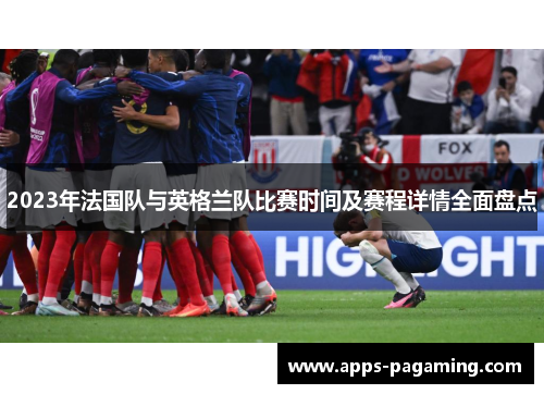 2023年法国队与英格兰队比赛时间及赛程详情全面盘点