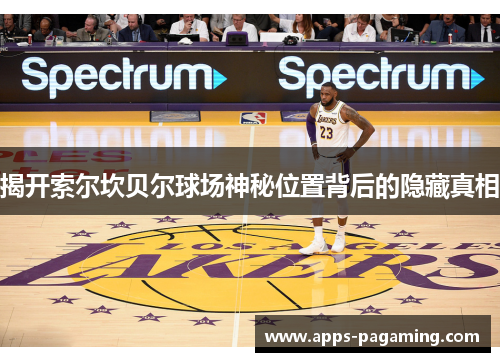 揭开索尔坎贝尔球场神秘位置背后的隐藏真相