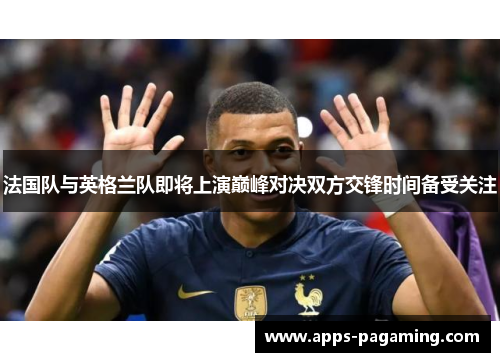 法国队与英格兰队即将上演巅峰对决双方交锋时间备受关注