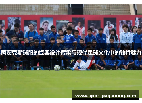 阿贾克斯球服的经典设计传承与现代足球文化中的独特魅力