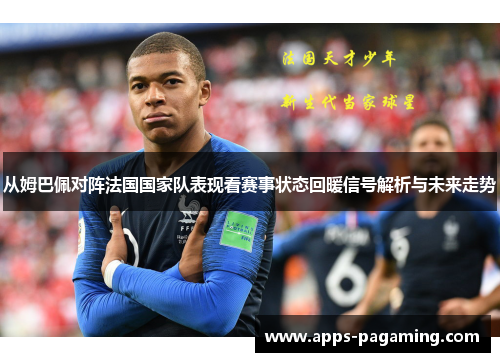 从姆巴佩对阵法国国家队表现看赛事状态回暖信号解析与未来走势