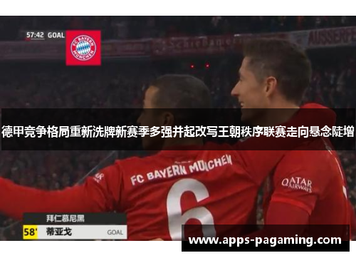 德甲竞争格局重新洗牌新赛季多强并起改写王朝秩序联赛走向悬念陡增