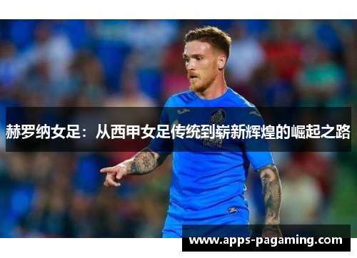 赫罗纳女足：从西甲女足传统到崭新辉煌的崛起之路