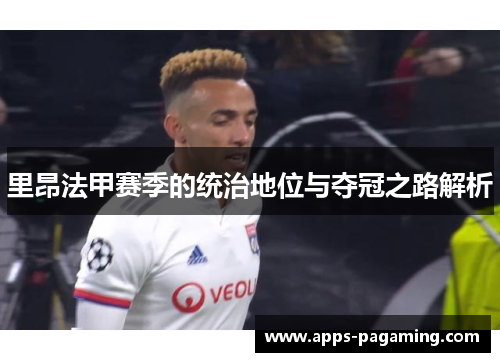 里昂法甲赛季的统治地位与夺冠之路解析