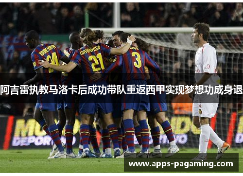 阿吉雷执教马洛卡后成功带队重返西甲实现梦想功成身退