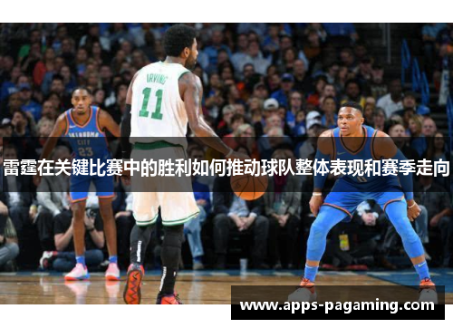 雷霆在关键比赛中的胜利如何推动球队整体表现和赛季走向