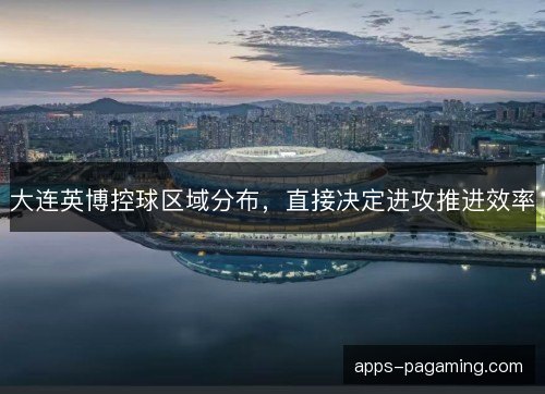 大连英博控球区域分布，直接决定进攻推进效率